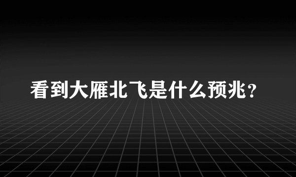 看到大雁北飞是什么预兆？