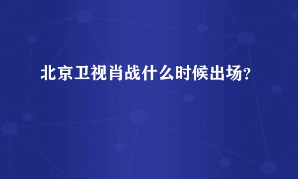 北京卫视肖战什么时候出场？