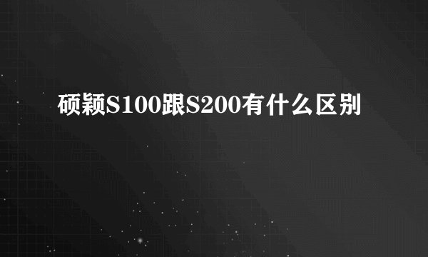 硕颖S100跟S200有什么区别