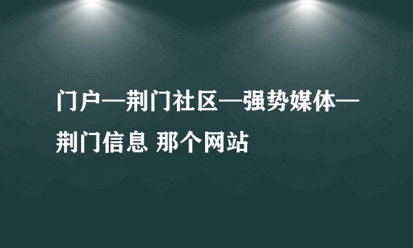 门户—荆门社区—强势媒体—荆门信息 那个网站