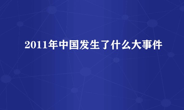 2011年中国发生了什么大事件