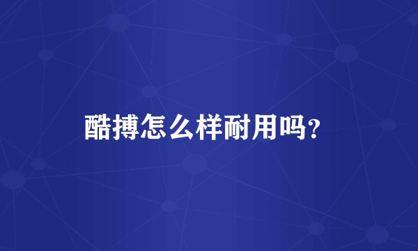酷搏怎么样耐用吗?
