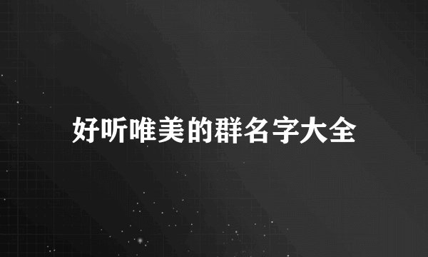 好听唯美的群名字大全