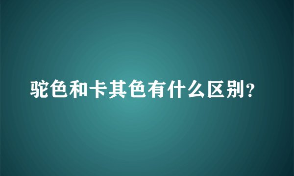 驼色和卡其色有什么区别？