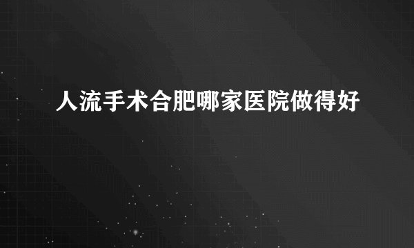 人流手术合肥哪家医院做得好