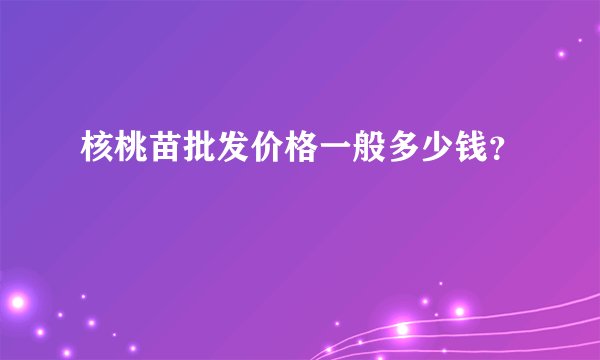 核桃苗批发价格一般多少钱？