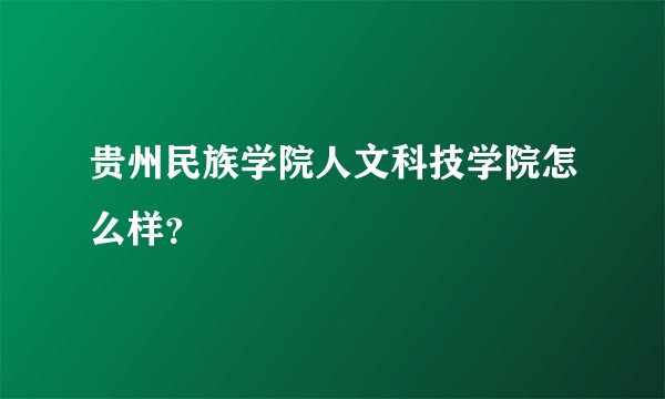 贵州民族学院人文科技学院怎么样？