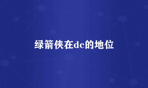 绿箭侠在dc的地位