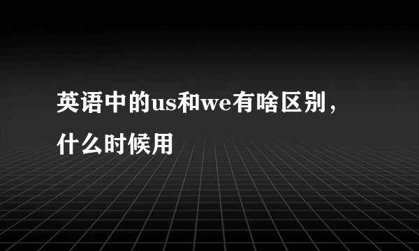 英语中的us和we有啥区别，什么时候用