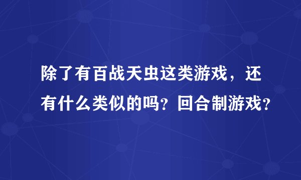 除了有百战天虫这类游戏,还有什么类似的吗?回合制游戏?