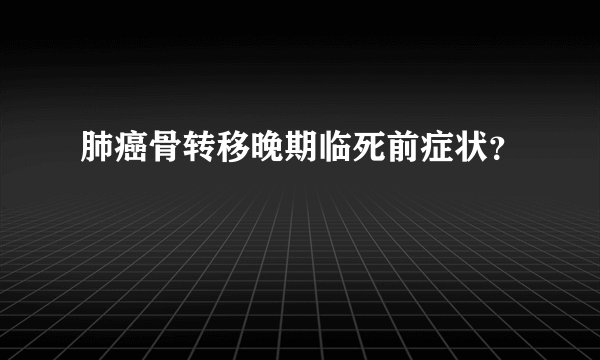 肺癌骨转移晚期临死前症状？