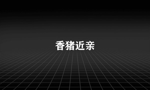 香猪近亲