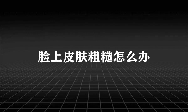 脸上皮肤粗糙怎么办