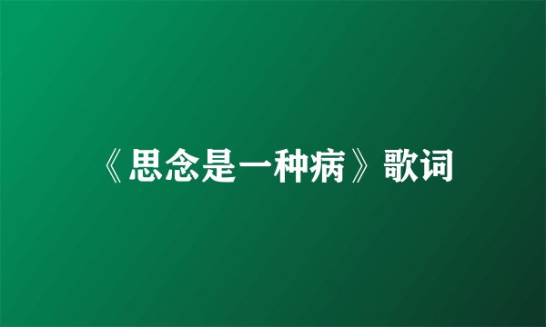 《思念是一种病》歌词
