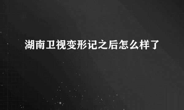 湖南卫视变形记之后怎么样了