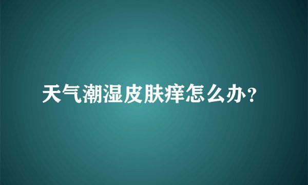 天气潮湿皮肤痒怎么办？