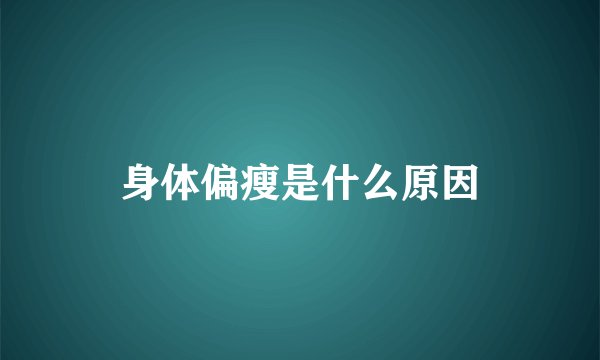 身体偏瘦是什么原因