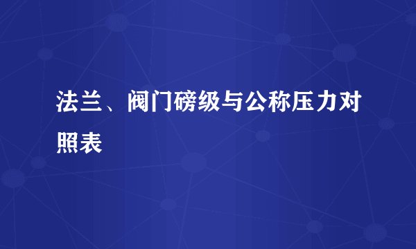 法兰、阀门磅级与公称压力对照表