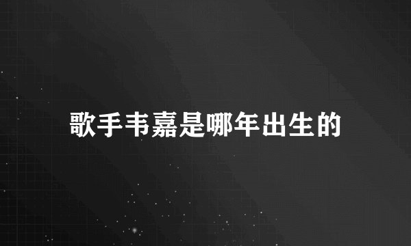 歌手韦嘉是哪年出生的