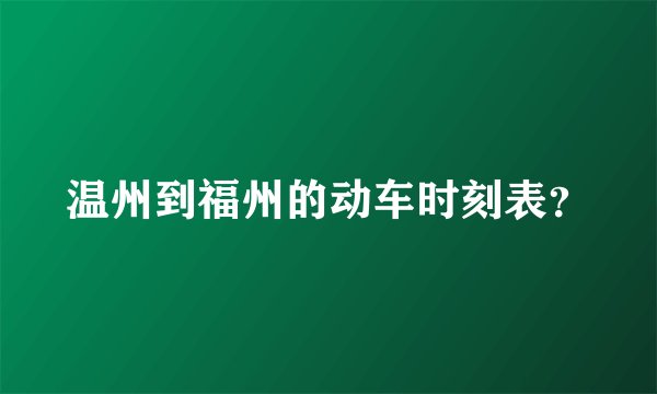 温州到福州的动车时刻表？