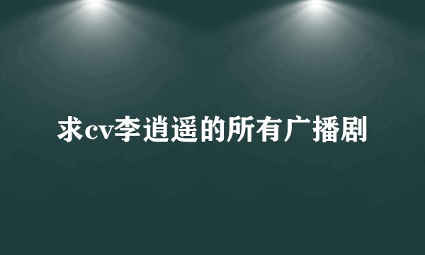 求cv李逍遥的所有广播剧
