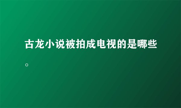 古龙小说被拍成电视的是哪些。