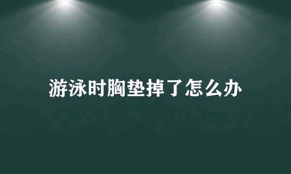 游泳时胸垫掉了怎么办