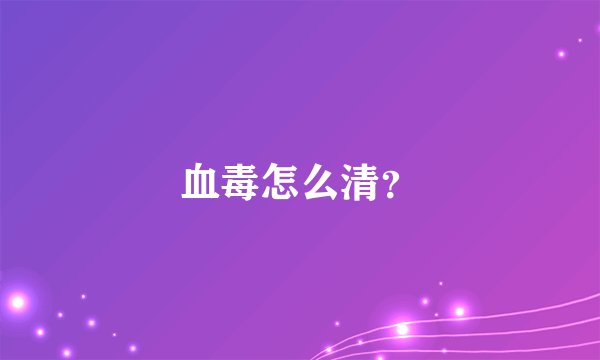 血毒怎么清？