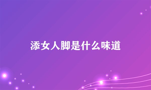 添女人脚是什么味道