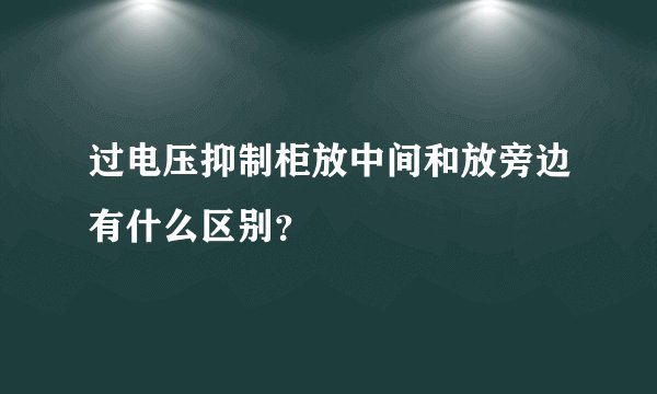 过电压抑制柜放中间和放旁边有什么区别?