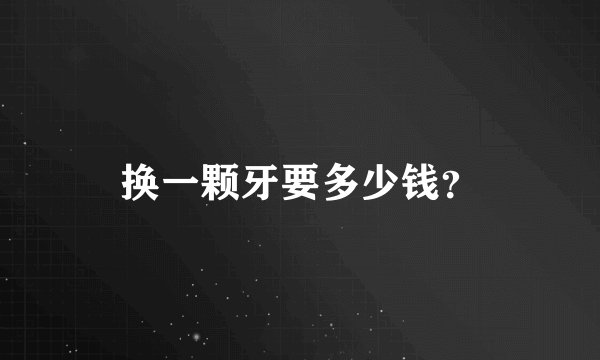 换一颗牙要多少钱？