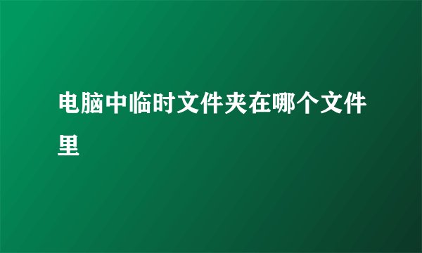 电脑中临时文件夹在哪个文件里