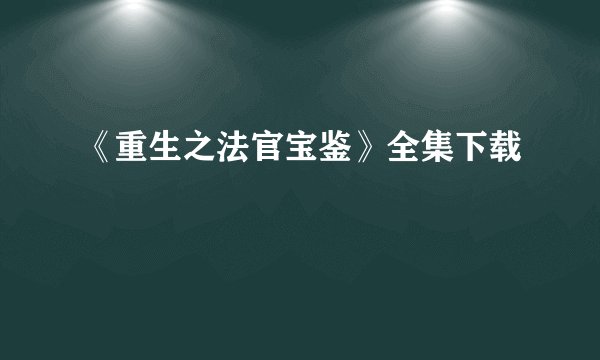 《重生之法官宝鉴》全集下载