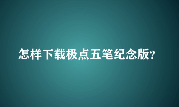 怎样下载极点五笔纪念版？