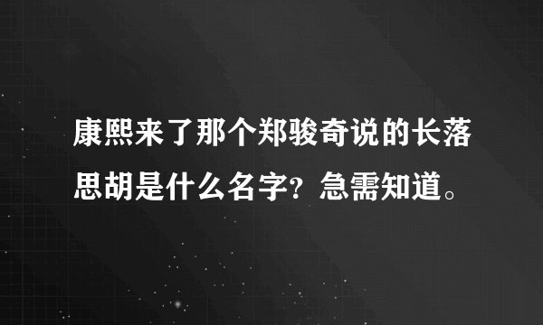 康熙来了那个郑骏奇说的长落思胡是什么名字？急需知道。