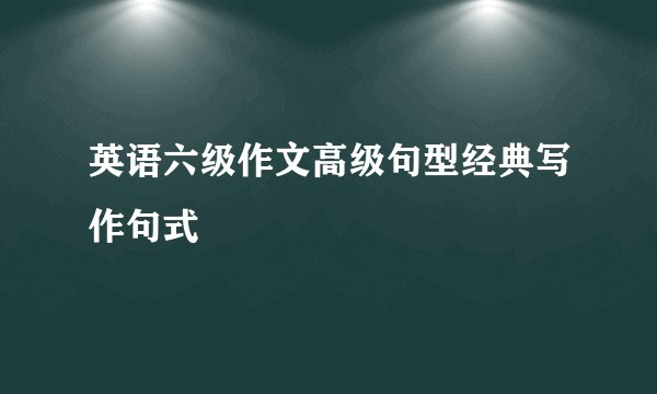 英语六级作文高级句型经典写作句式