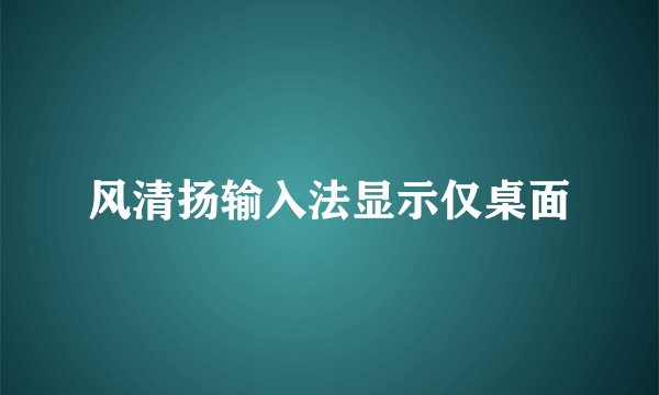 风清扬输入法显示仅桌面