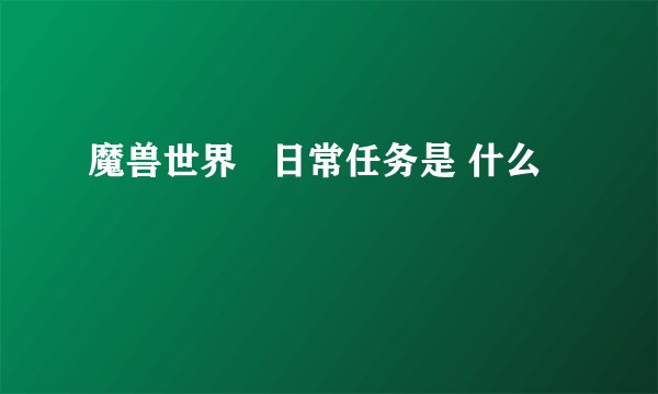 魔兽世界   日常任务是 什么
