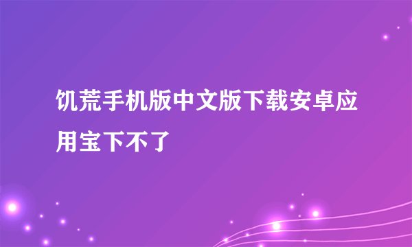 饥荒手机版中文版下载安卓应用宝下不了