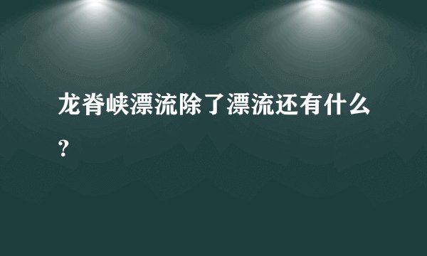 龙脊峡漂流除了漂流还有什么？