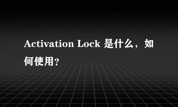 Activation Lock 是什么，如何使用？