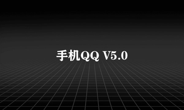 手机QQ V5.0