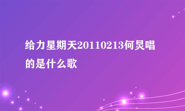 给力星期天20110213何炅唱的是什么歌