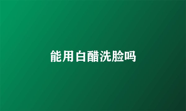 能用白醋洗脸吗