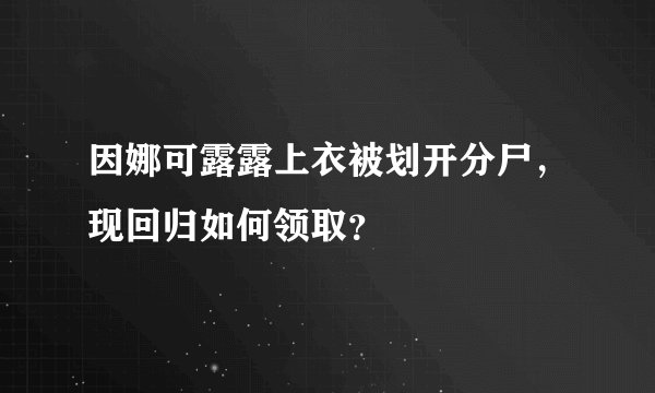 因娜可露露上衣被划开分尸,现回归如何领取?