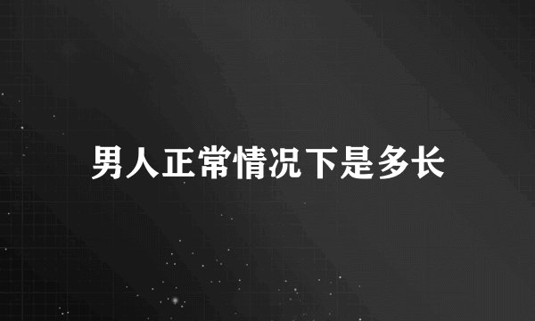 男人正常情况下是多长