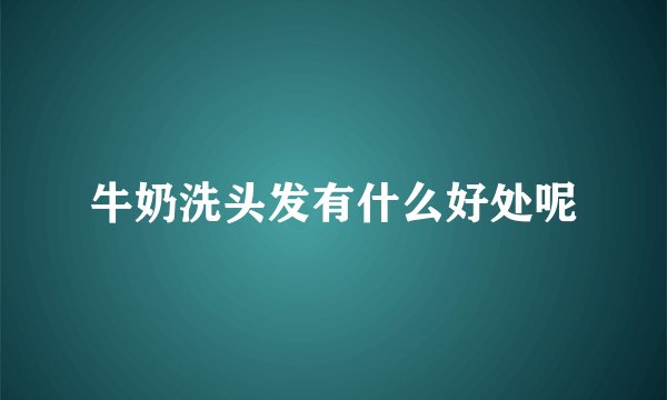 牛奶洗头发有什么好处呢