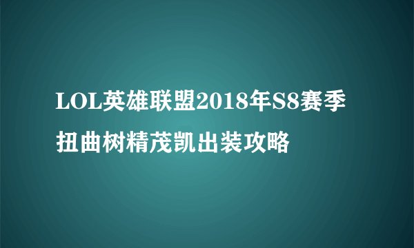 LOL英雄联盟2018年S8赛季扭曲树精茂凯出装攻略