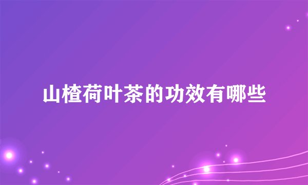 山楂荷叶茶的功效有哪些