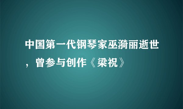 中国第一代钢琴家巫漪丽逝世，曾参与创作《梁祝》